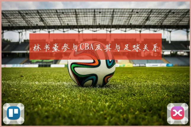 林书豪参与CBA及其与足球关系