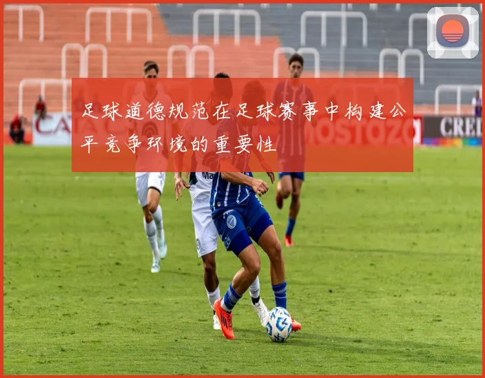 足球道德规范在足球赛事中构建公平竞争环境的重要性